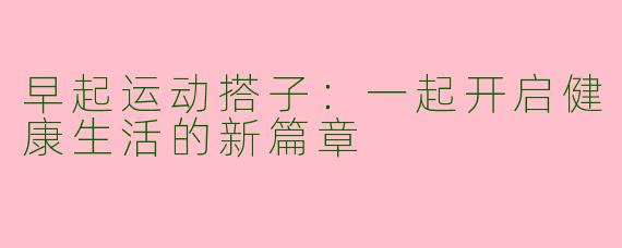 早起运动搭子：一起开启健康生活的新篇章