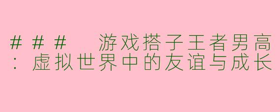 ### 游戏搭子王者男高：虚拟世界中的友谊与成长