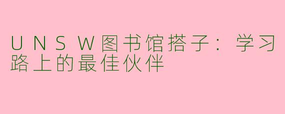 UNSW图书馆搭子：学习路上的最佳伙伴