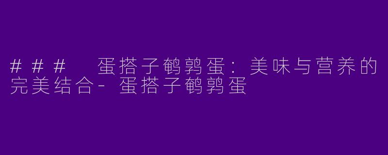 ### 蛋搭子鹌鹑蛋：美味与营养的完美结合-蛋搭子鹌鹑蛋