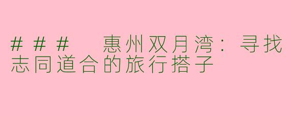 ### 惠州双月湾：寻找志同道合的旅行搭子