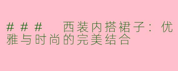 ### 西装内搭裙子：优雅与时尚的完美结合