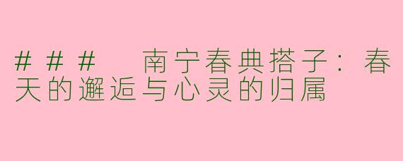 ### 南宁春典搭子：春天的邂逅与心灵的归属