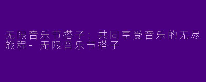 无限音乐节搭子：共同享受音乐的无尽旅程-无限音乐节搭子