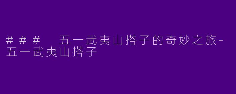 ### 五一武夷山搭子的奇妙之旅