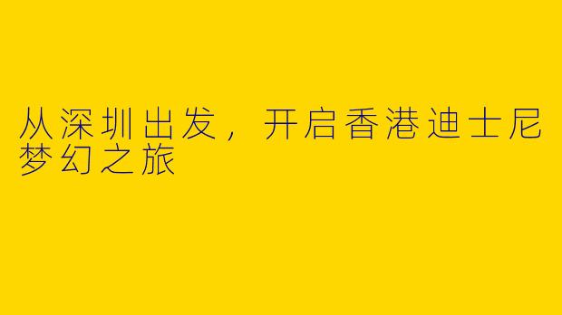 从深圳出发，开启香港迪士尼梦幻之旅
