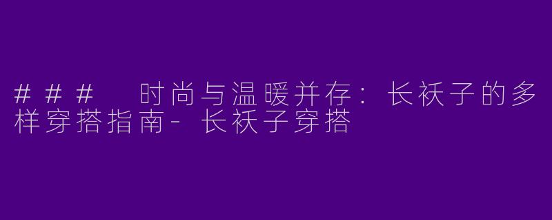 ### 时尚与温暖并存:长袄子的多样穿搭指南
