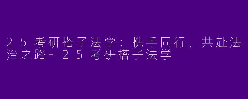 25考研搭子法学：携手同行，共赴法治之路