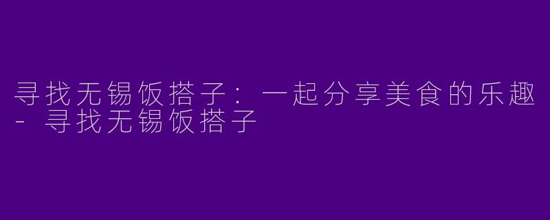 寻找无锡饭搭子：一起分享美食的乐趣