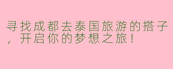 寻找成都去泰国旅游的搭子，开启你的梦想之旅！
