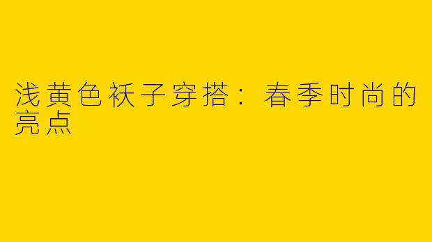 浅黄色袄子穿搭：春季时尚的亮点