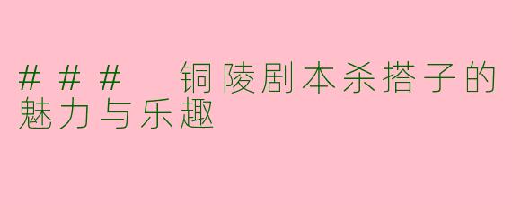 ### 铜陵剧本杀搭子的魅力与乐趣