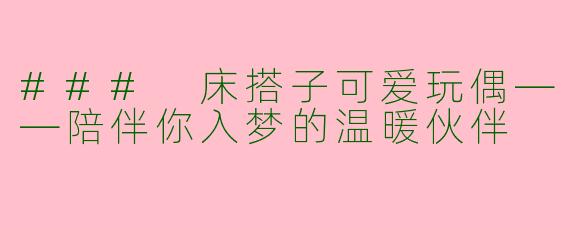 ### 床搭子可爱玩偶——陪伴你入梦的温暖伙伴