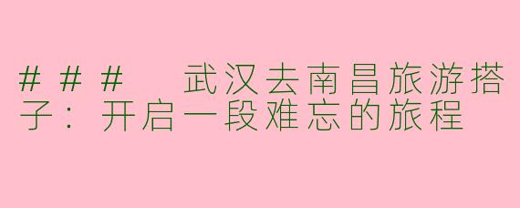 ### 武汉去南昌旅游搭子：开启一段难忘的旅程