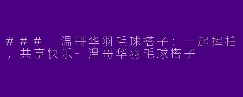 ### 温哥华羽毛球搭子:一起挥拍,共享快乐