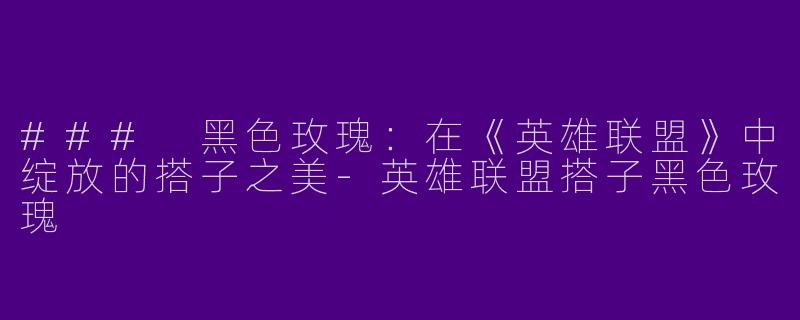 ### 黑色玫瑰：在《英雄联盟》中绽放的搭子之美-英雄联盟搭子黑色玫瑰