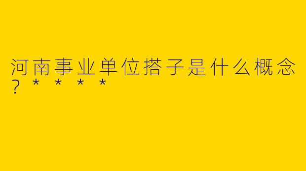 河南事业单位搭子是什么概念？****