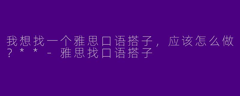 我想找一个雅思口语搭子，应该怎么做？**
