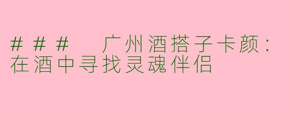 ### 广州酒搭子卡颜：在酒中寻找灵魂伴侣