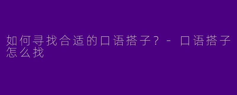 如何寻找合适的口语搭子？-口语搭子怎么找