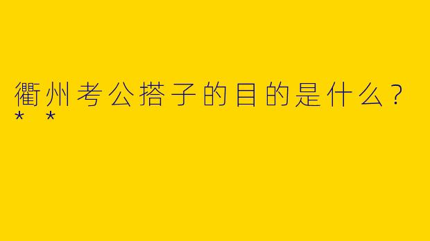 衢州考公搭子的目的是什么?**