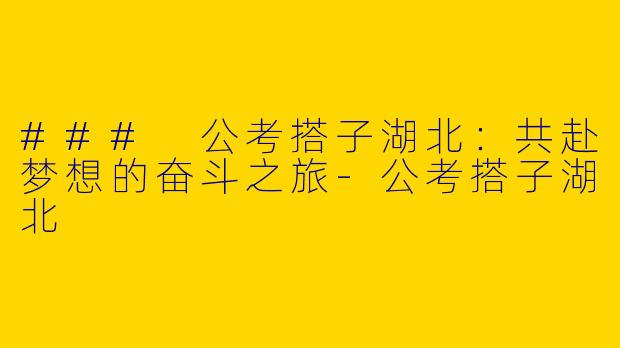 ### 公考搭子湖北:共赴梦想的奋斗之旅