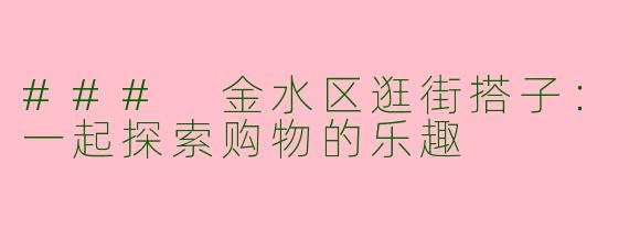 ### 金水区逛街搭子：一起探索购物的乐趣