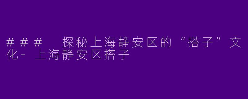 ### 探秘上海静安区的“搭子”文化-上海静安区搭子