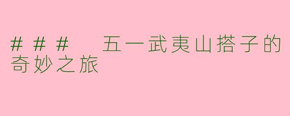 ### 五一武夷山搭子的奇妙之旅