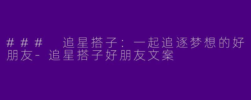 ### 追星搭子：一起追逐梦想的好朋友-追星搭子好朋友文案