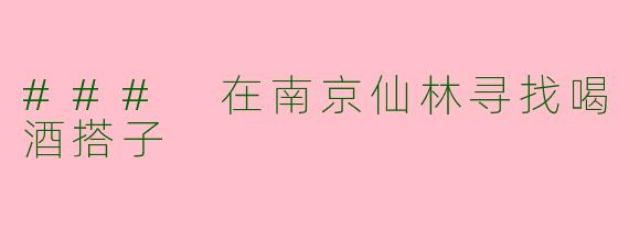 ### 在南京仙林寻找喝酒搭子