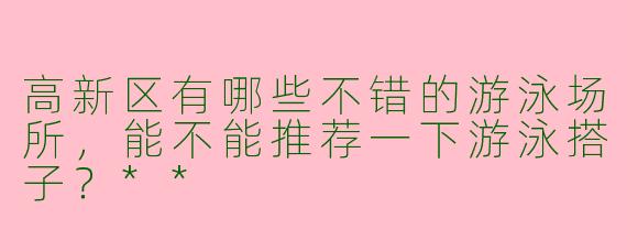 高新区有哪些不错的游泳场所，能不能推荐一下游泳搭子？**