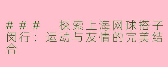 ### 探索上海网球搭子闵行：运动与友情的完美结合