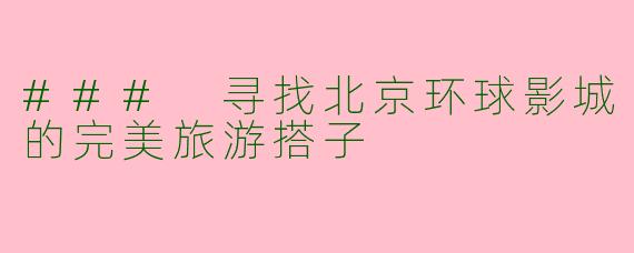 ### 寻找北京环球影城的完美旅游搭子