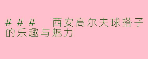 ### 西安高尔夫球搭子的乐趣与魅力
