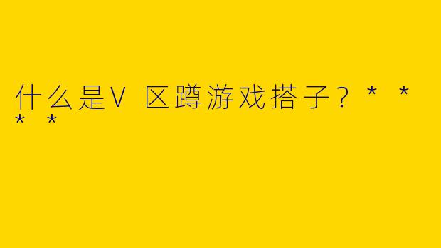 什么是V区蹲游戏搭子？****