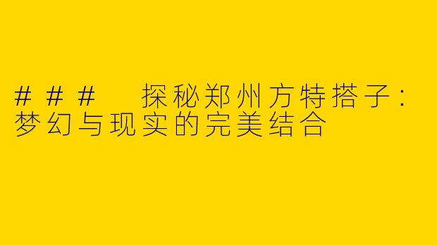 ### 探秘郑州方特搭子：梦幻与现实的完美结合