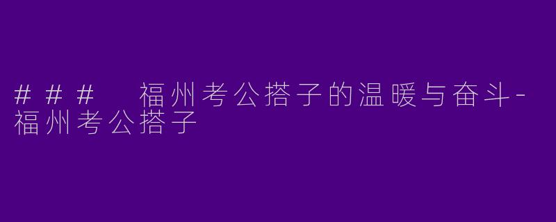 ### 福州考公搭子的温暖与奋斗