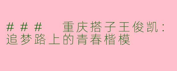 ### 重庆搭子王俊凯：追梦路上的青春楷模