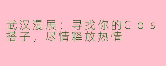武汉漫展：寻找你的Cos搭子，尽情释放热情
