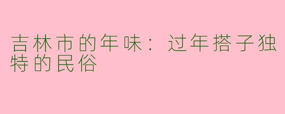 吉林市的年味:过年搭子独特的民俗