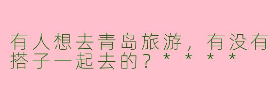 有人想去青岛旅游，有没有搭子一起去的？****
