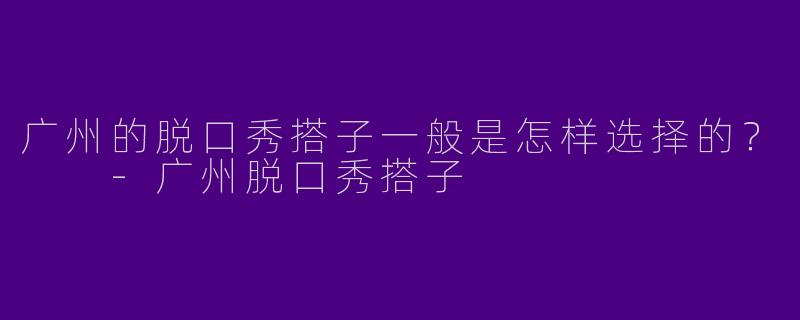 广州的脱口秀搭子一般是怎样选择的？  