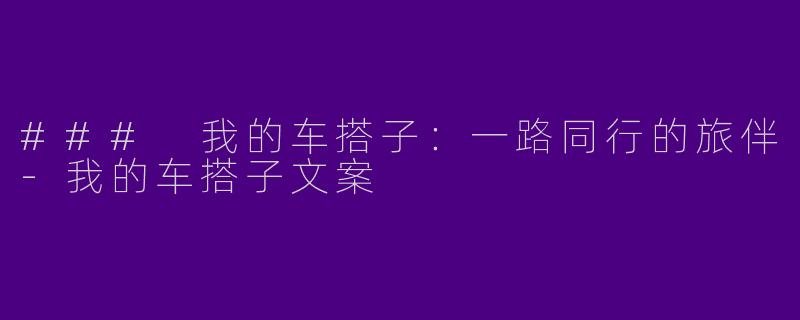 ### 我的车搭子：一路同行的旅伴-我的车搭子文案