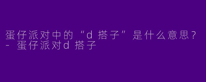 蛋仔派对中的“d搭子”是什么意思?