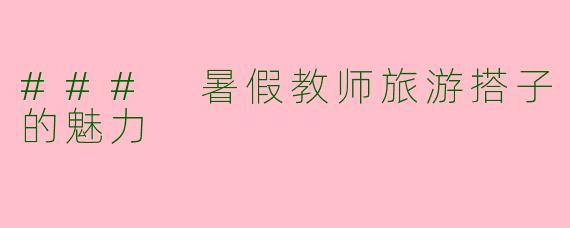 ### 暑假教师旅游搭子的魅力