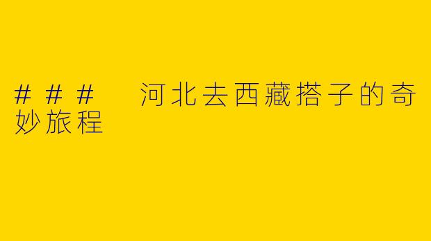 ### 河北去西藏搭子的奇妙旅程