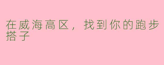 在威海高区，找到你的跑步搭子