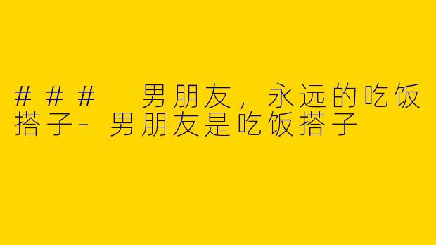 ### 男朋友，永远的吃饭搭子