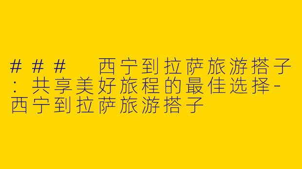 ### 西宁到拉萨旅游搭子：共享美好旅程的最佳选择